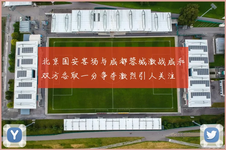 北京国安客场与成都蓉城激战成和双方各取一分争夺激烈引人关注
